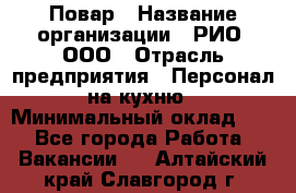 Повар › Название организации ­ РИО, ООО › Отрасль предприятия ­ Персонал на кухню › Минимальный оклад ­ 1 - Все города Работа » Вакансии   . Алтайский край,Славгород г.